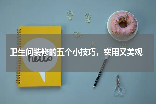 卫生间装修的五个小技巧,实用又美观