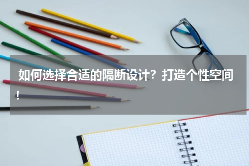 如何选择合适的隔断设计？打造个性空间！