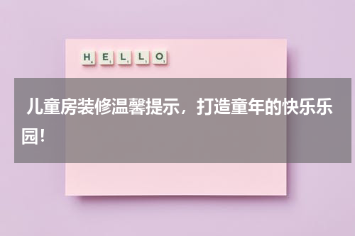  儿童房装修温馨提示，打造童年的快乐乐园！