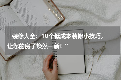  "装修大全：10个低成本装修小技巧，让您的房子焕然一新！"