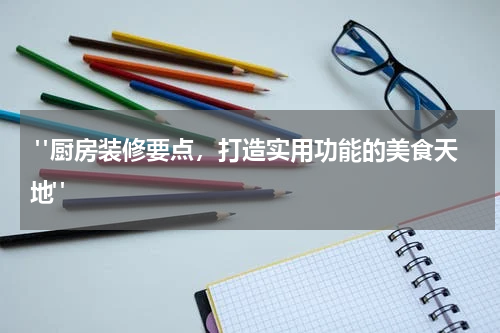 "厨房装修要点,打造实用功能的美食天地"