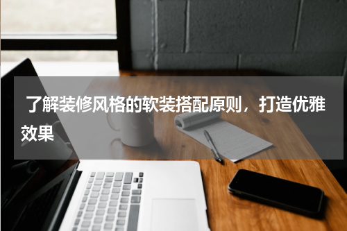 了解装修风格的软装搭配原则,打造优雅效果