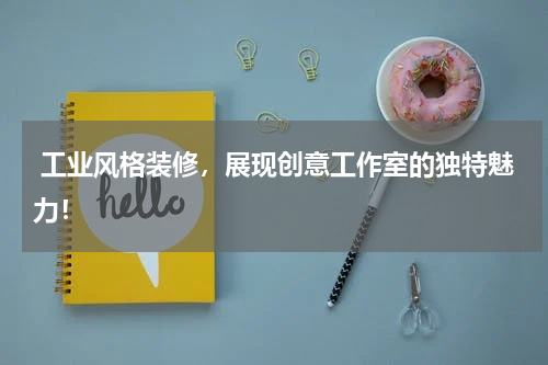  工业风格装修，展现创意工作室的独特魅力！