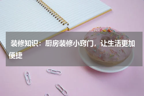  装修知识：厨房装修小窍门，让生活更加便捷