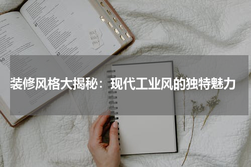  装修风格大揭秘：现代工业风的独特魅力