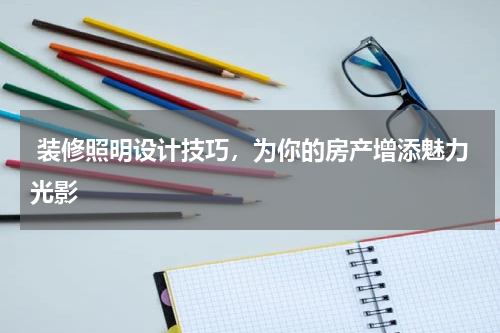  装修照明设计技巧，为你的房产增添魅力光影