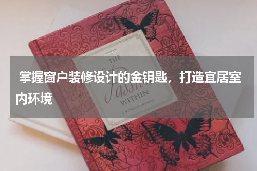 掌握窗户装修设计的金钥匙,打造宜居室内环境