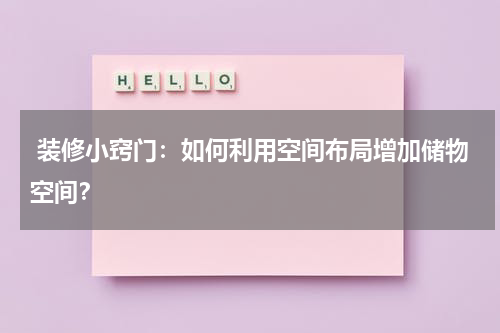  装修小窍门：如何利用空间布局增加储物空间？