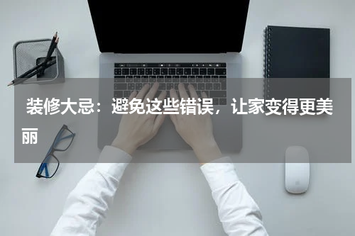  装修大忌：避免这些错误，让家变得更美丽