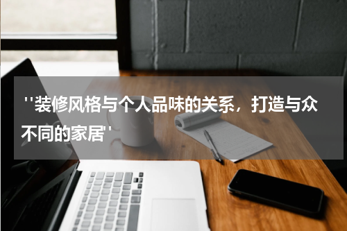 "装修风格与个人品味的关系,打造与众不同的家居"