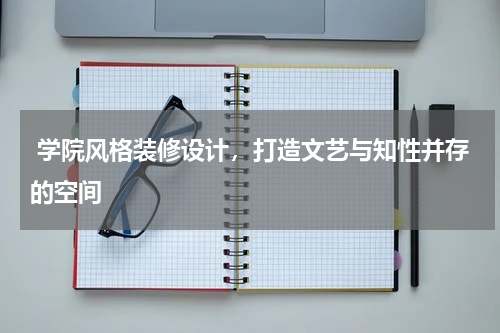  学院风格装修设计，打造文艺与知性并存的空间