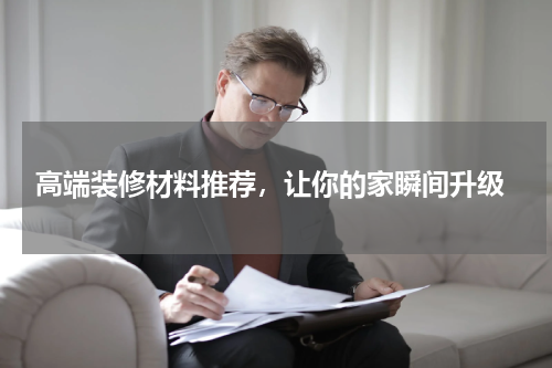 高端装修材料推荐，让你的家瞬间升级