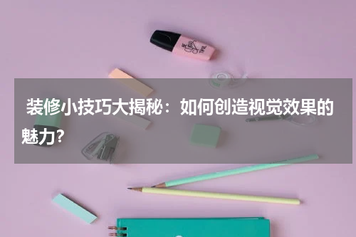  装修小技巧大揭秘：如何创造视觉效果的魅力？