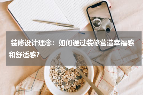  装修设计理念：如何通过装修营造幸福感和舒适感？