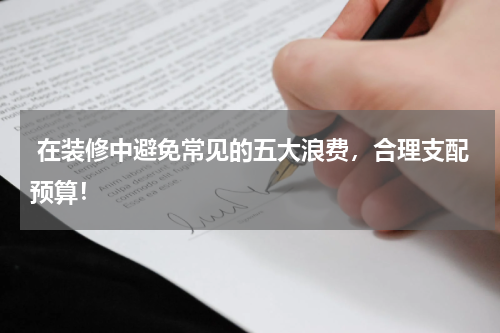  在装修中避免常见的五大浪费，合理支配预算！