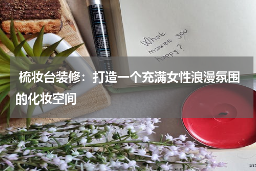  梳妆台装修：打造一个充满女性浪漫氛围的化妆空间