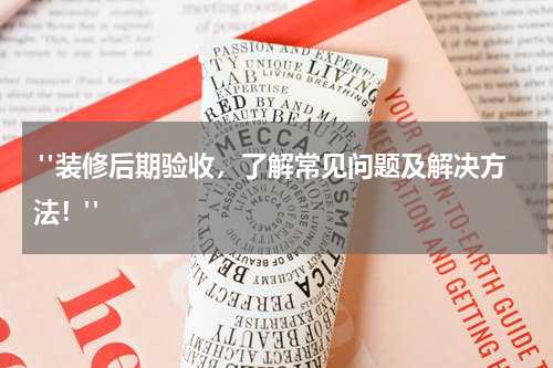 "装修后期验收,了解常见问题及解决方法!"