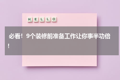  必看！9个装修前准备工作让你事半功倍！