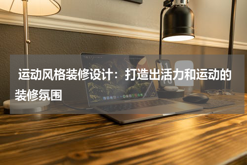  运动风格装修设计：打造出活力和运动的装修氛围