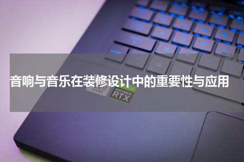  音响与音乐在装修设计中的重要性与应用