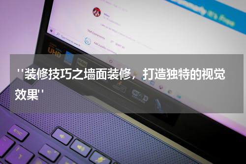 "装修技巧之墙面装修,打造独特的视觉效果"