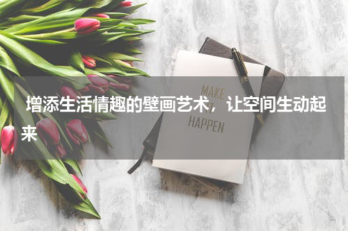  增添生活情趣的壁画艺术，让空间生动起来