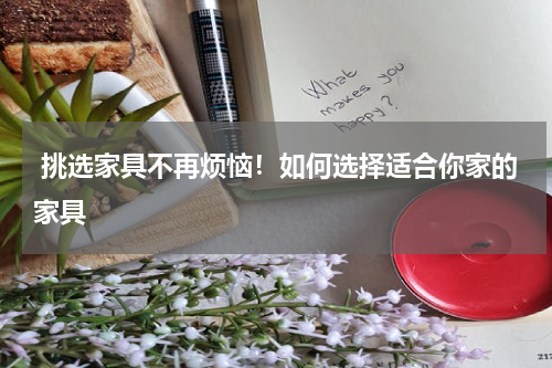  挑选家具不再烦恼！如何选择适合你家的家具