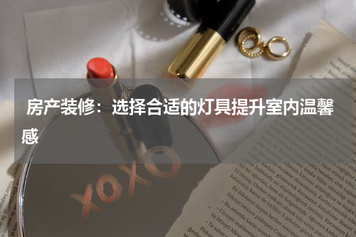 房产装修:选择合适的灯具提升室内温馨感