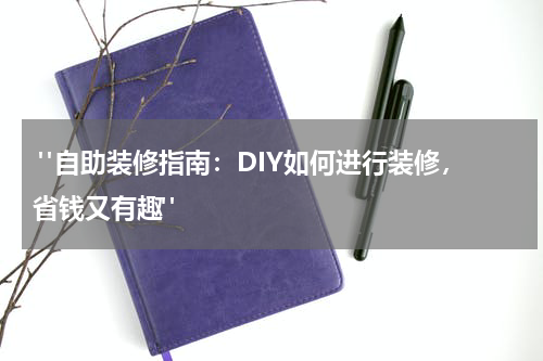 "自助装修指南:DIY如何进行装修,省钱又有趣"