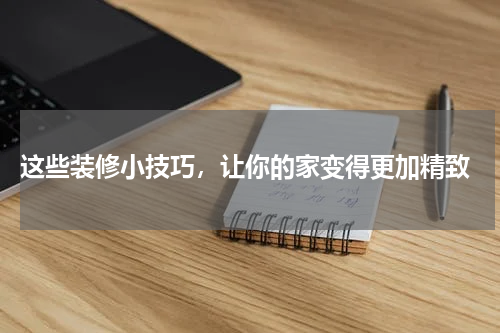  这些装修小技巧，让你的家变得更加精致