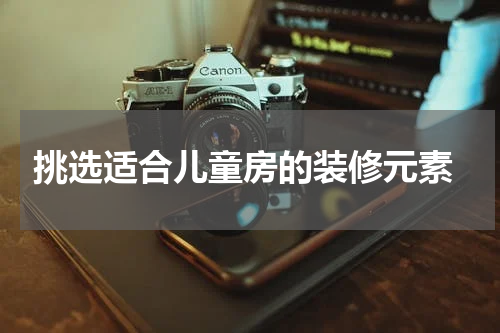  挑选适合儿童房的装修元素