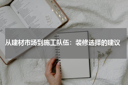 从建材市场到施工队伍:装修选择的建议