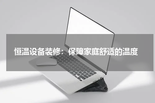  恒温设备装修：保障家庭舒适的温度