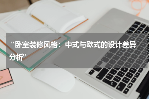  "卧室装修风格：中式与欧式的设计差异分析"