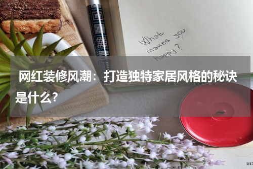  网红装修风潮：打造独特家居风格的秘诀是什么？