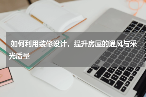  如何利用装修设计，提升房屋的通风与采光质量
