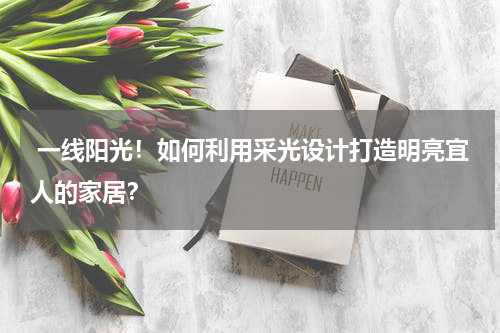 一线阳光!如何利用采光设计打造明亮宜人的家居?