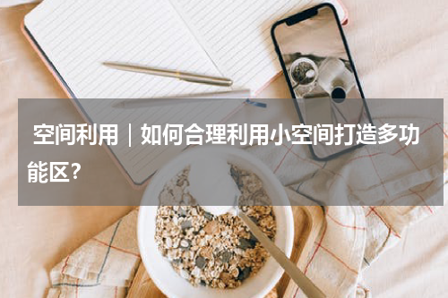  空间利用｜如何合理利用小空间打造多功能区？
