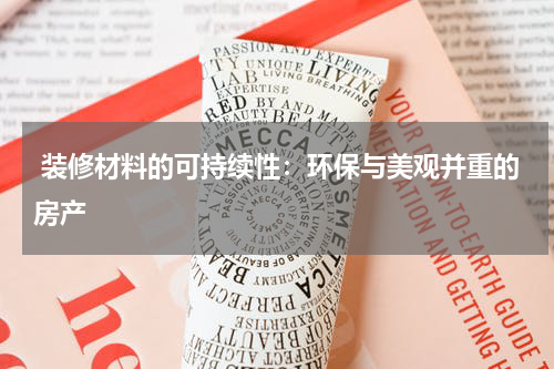  装修材料的可持续性：环保与美观并重的房产