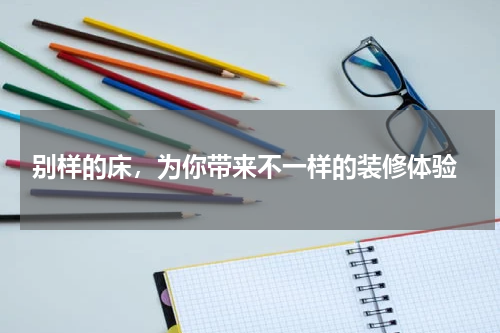  别样的床，为你带来不一样的装修体验