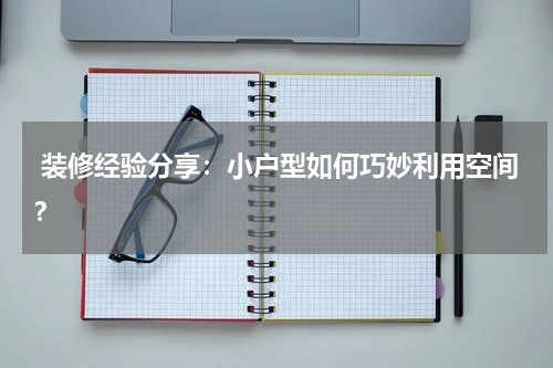 装修经验分享:小户型如何巧妙利用空间?