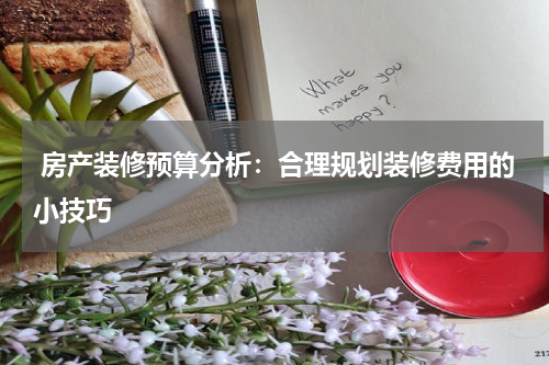  房产装修预算分析：合理规划装修费用的小技巧