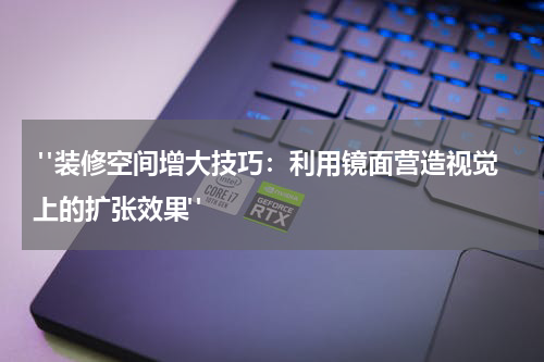  "装修空间增大技巧：利用镜面营造视觉上的扩张效果"