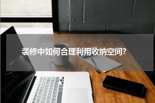 装修中如何合理利用收纳空间?