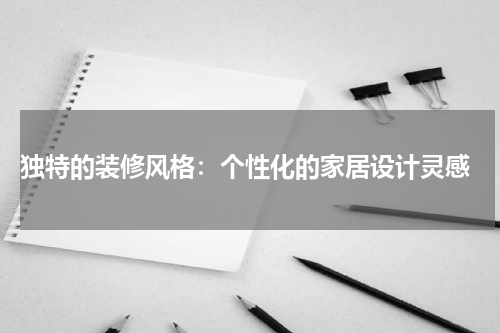  独特的装修风格：个性化的家居设计灵感