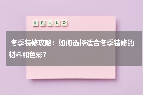 冬季装修攻略:如何选择适合冬季装修的材料和色彩?