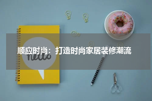顺应时尚:打造时尚家居装修潮流