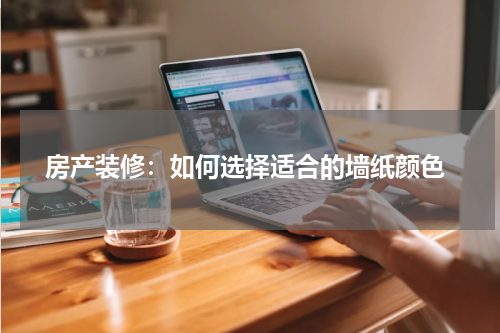房产装修:如何选择适合的墙纸颜色