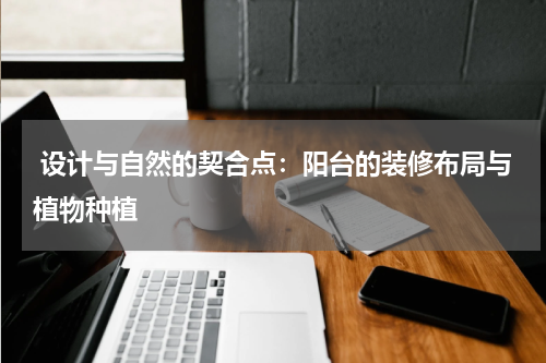  设计与自然的契合点：阳台的装修布局与植物种植