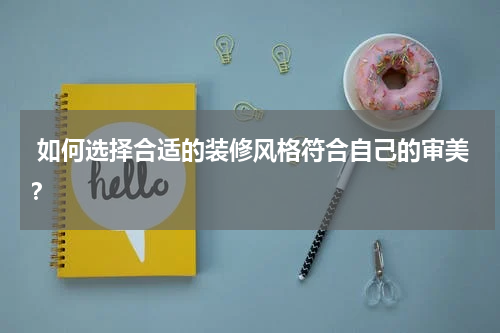  如何选择合适的装修风格符合自己的审美？